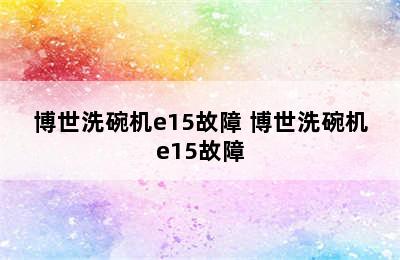 博世洗碗机e15故障 博世洗碗机e15故障